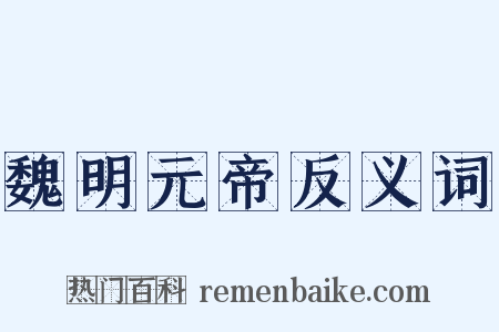 魏明元帝反义词是什么意思的图片